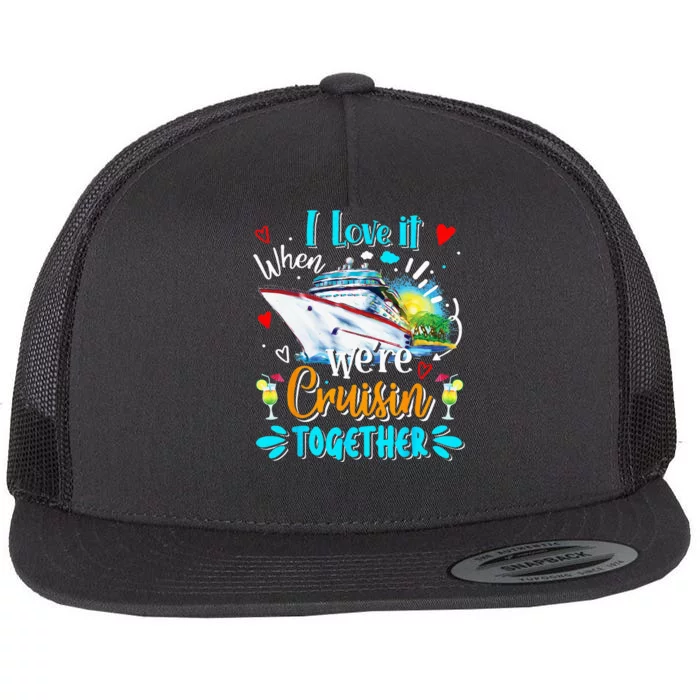 I Love It When We Are Cruisin Together Funny Cruise Lover Flat Bill Trucker Hat