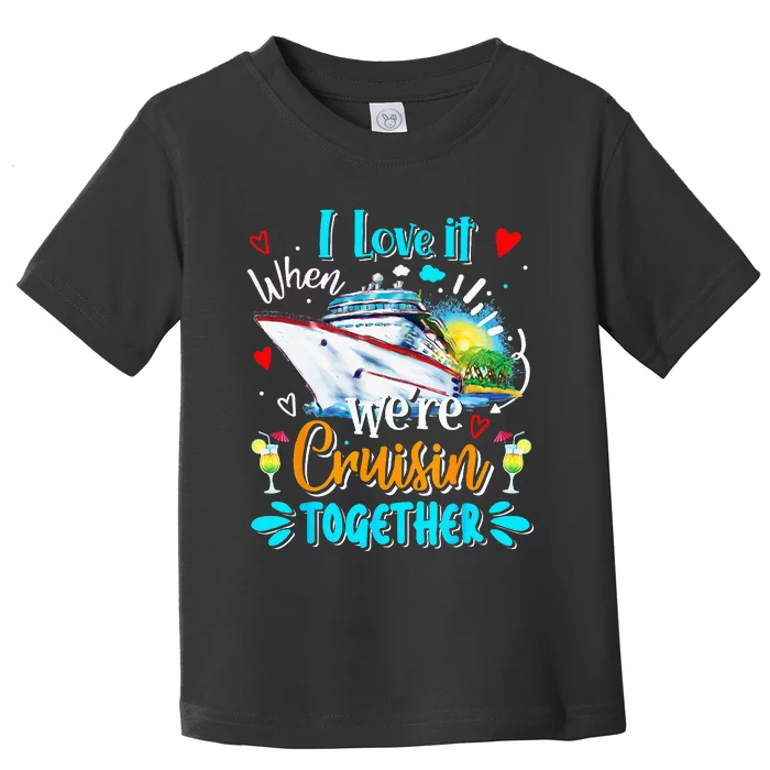 I Love It When We Are Cruisin Together Funny Cruise Lover Toddler T-Shirt