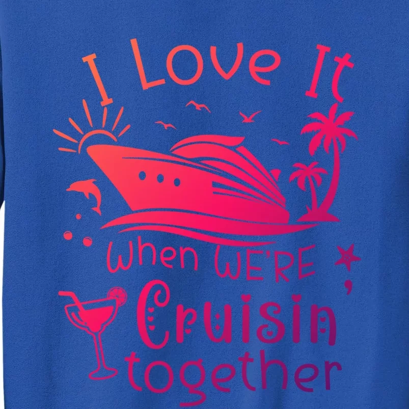 I Love It When Were Cruisin Together Funny Crusing Cruise Gift Tall Sweatshirt