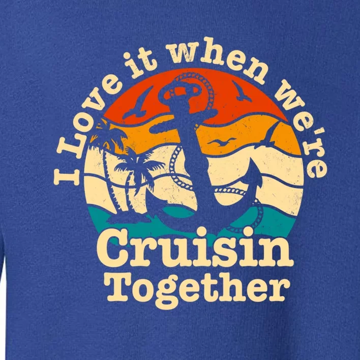 I Love It When We're Cruisin Together Cruise For Couples Cute Gift Toddler Sweatshirt