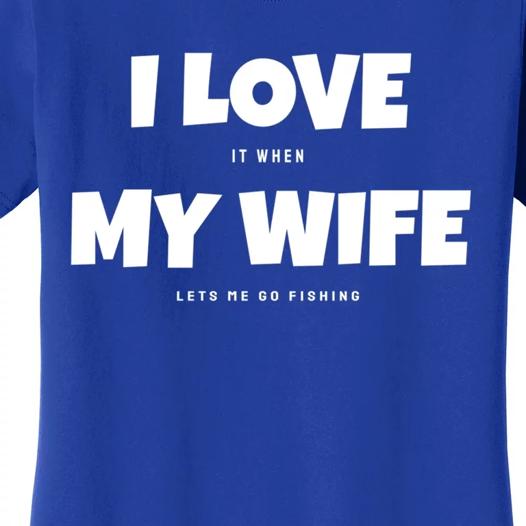 I Love It When My Wife Lets Me Go Fishing Funny DadS Saying Funny Gift Women's T-Shirt