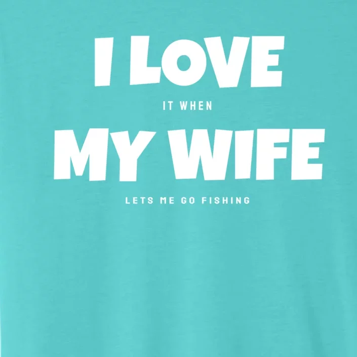 I Love It When My Wife Lets Me Go Fishing Funny DadS Saying Funny Gift ChromaSoft Performance T-Shirt