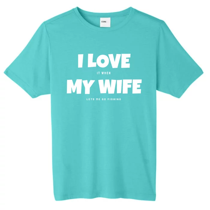 I Love It When My Wife Lets Me Go Fishing Funny DadS Saying Funny Gift ChromaSoft Performance T-Shirt