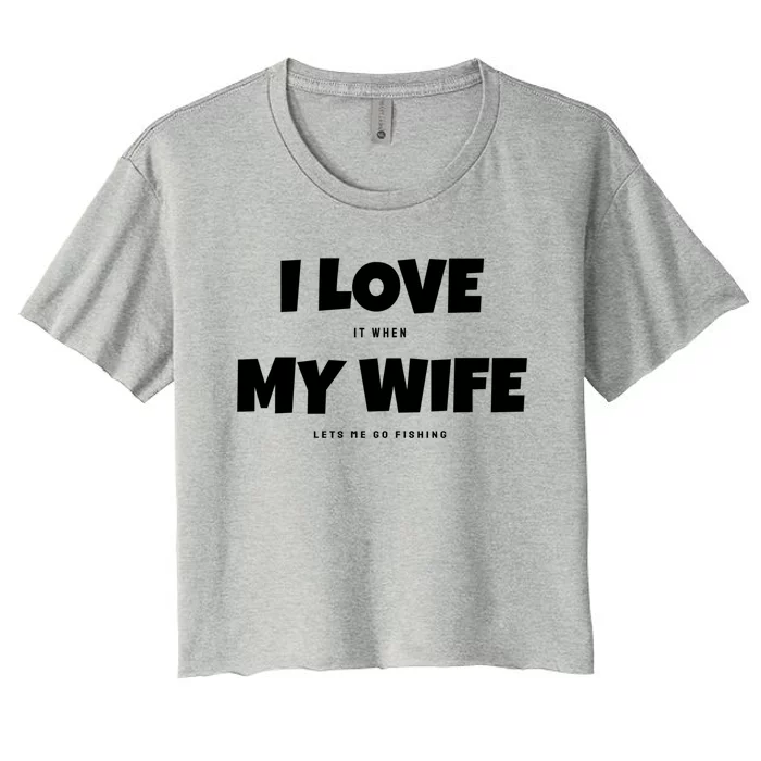 I Love It When My Wife Lets Me Go Fishing Funny DadS Saying Funny Gift Women's Crop Top Tee