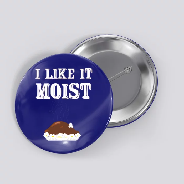 I Like It Moist Funny Turkey Thanksgiving Gift Button