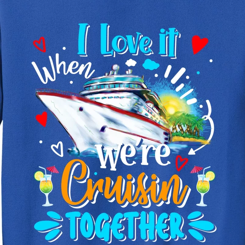 I Love It When We Are Cruisin Together Funny Cruise Lover Gift Tall Sweatshirt