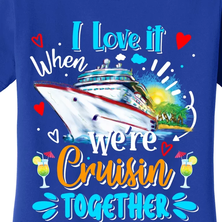 I Love It When We Are Cruisin Together Funny Cruise Lover Gift Women's T-Shirt