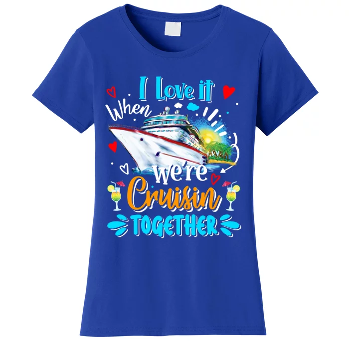 I Love It When We Are Cruisin Together Funny Cruise Lover Gift Women's T-Shirt