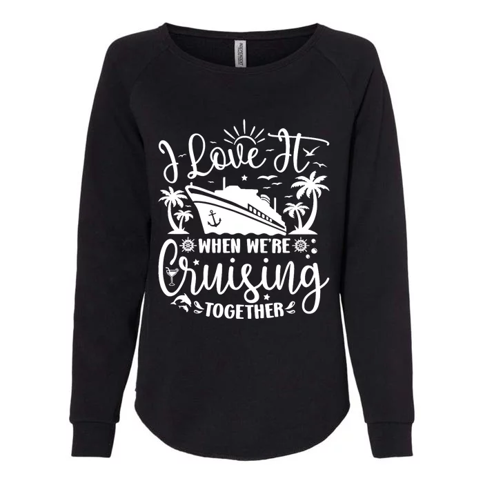 I Love It When WeRe Cruising Together Family Trip Cruise Womens California Wash Sweatshirt