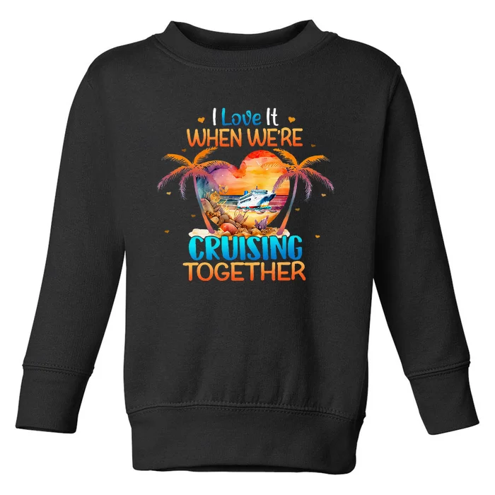 I Love It When WeRe Cruising Together Cruise Toddler Sweatshirt