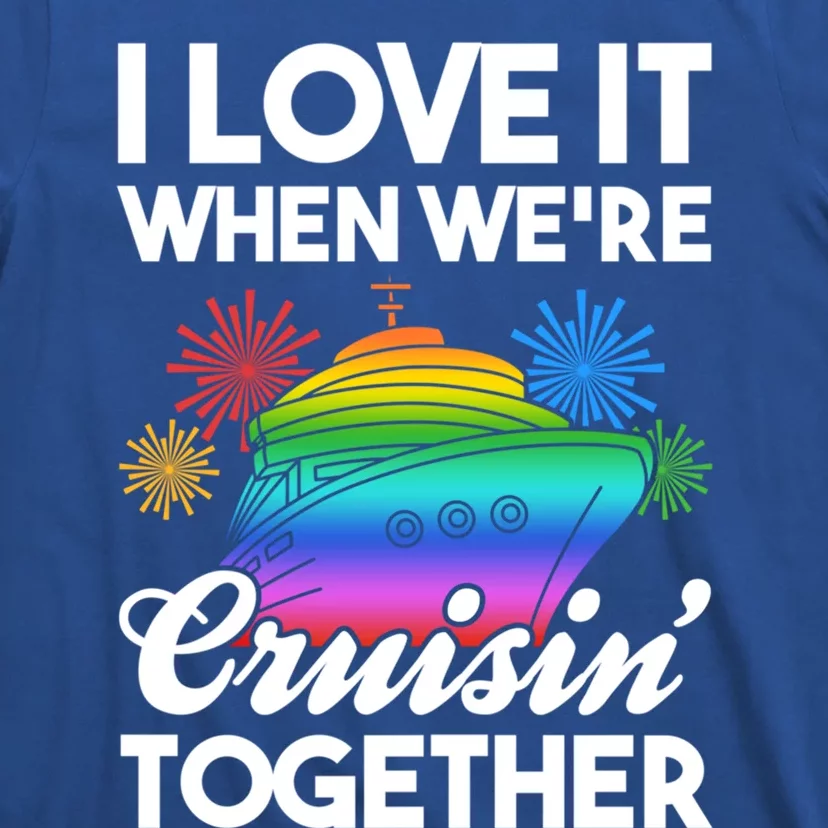 I Love It When We're Cruisin' Together Fun Cruising Trip Cool Gift T-Shirt