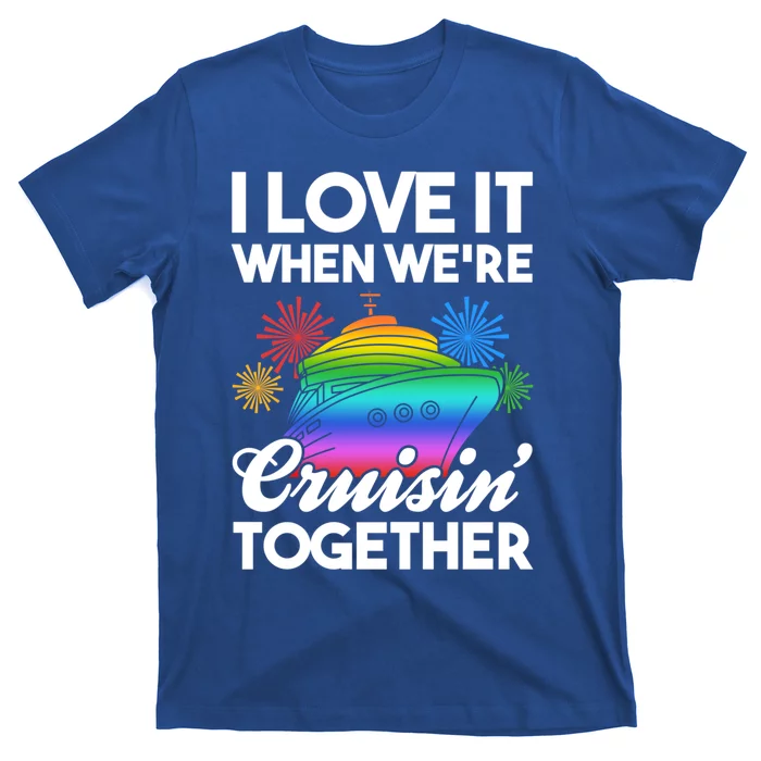 I Love It When We're Cruisin' Together Fun Cruising Trip Cool Gift T-Shirt