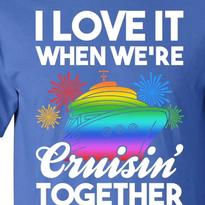 I Love It When We're Cruisin' Together Fun Cruising Trip Cool Gift Tall T-Shirt