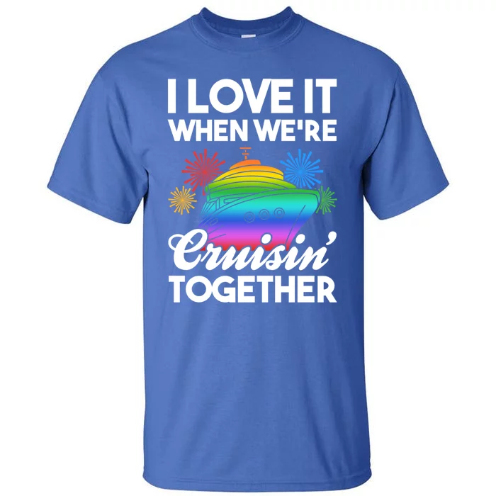 I Love It When We're Cruisin' Together Fun Cruising Trip Cool Gift Tall T-Shirt