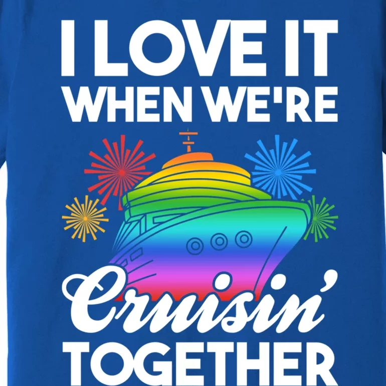 I Love It When We're Cruisin' Together Fun Cruising Trip Cool Gift Premium T-Shirt