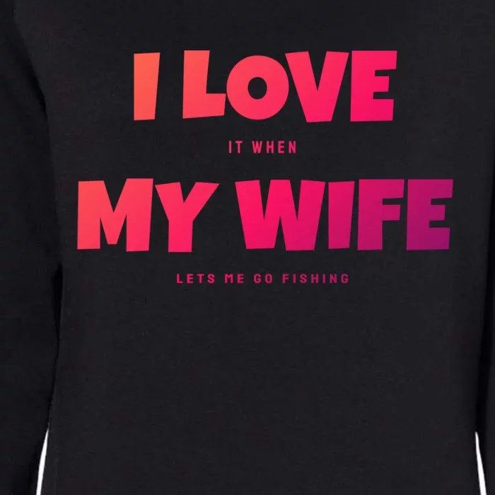 I Love It When My Wife Lets Me Go Fishing Funny DadS Saying Funny Gift Womens California Wash Sweatshirt