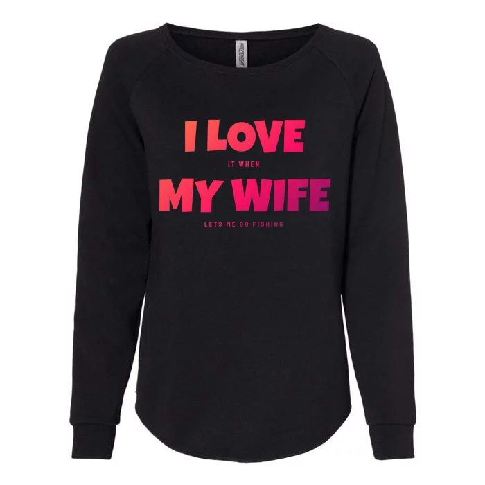 I Love It When My Wife Lets Me Go Fishing Funny DadS Saying Funny Gift Womens California Wash Sweatshirt