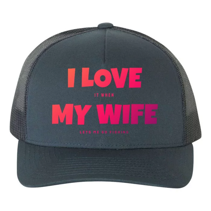 I Love It When My Wife Lets Me Go Fishing Funny DadS Saying Funny Gift Yupoong Adult 5-Panel Trucker Hat