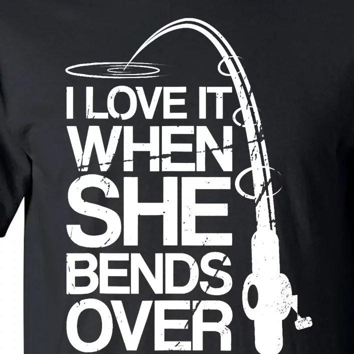 I Love It When She Bends Over Funny Fishing Tall T-Shirt