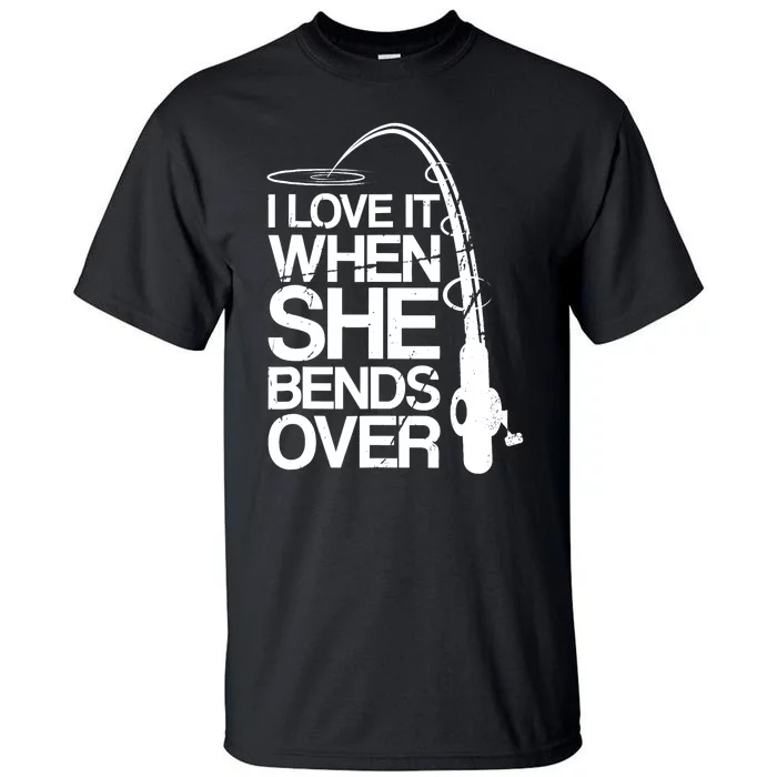 I Love It When She Bends Over Funny Fishing Tall T-Shirt