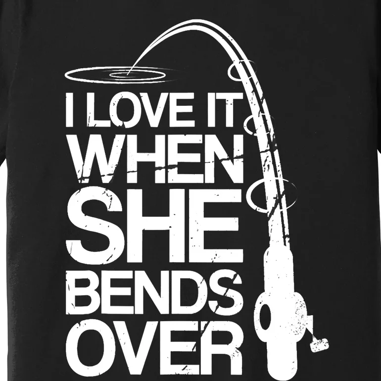 I Love It When She Bends Over Funny Fishing Premium T-Shirt