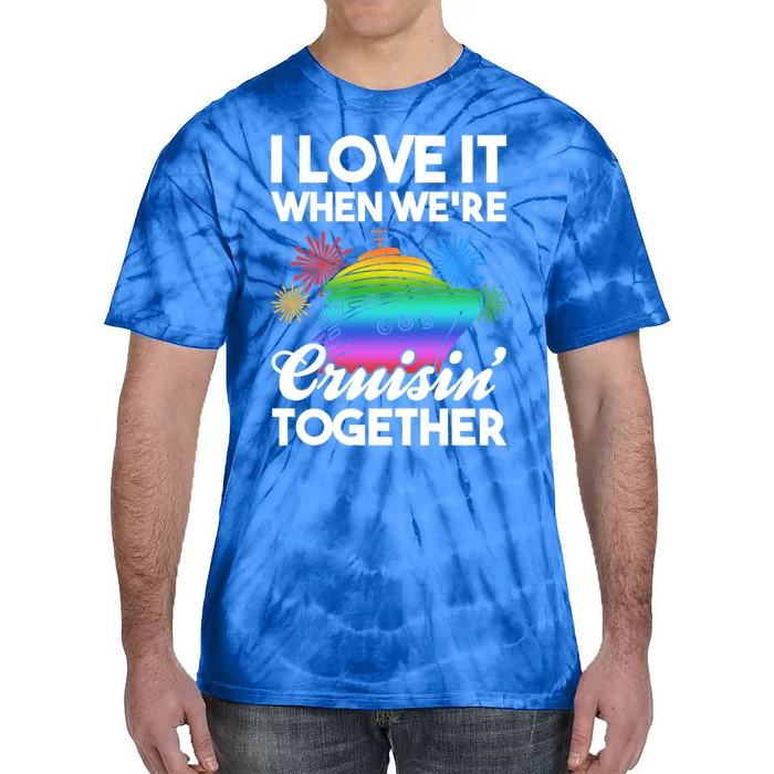 I Love It When We're Cruisin' Together Fun Cruising Trip Gift Tie-Dye T-Shirt