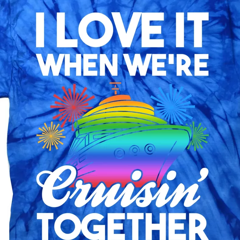 I Love It When We're Cruisin' Together Fun Cruising Trip Gift Tie-Dye T-Shirt