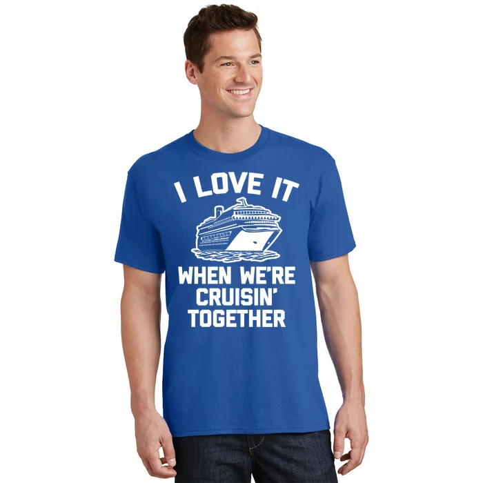 I Love It When We're Cruisin' Together Funny Family Cruise Gift T-Shirt