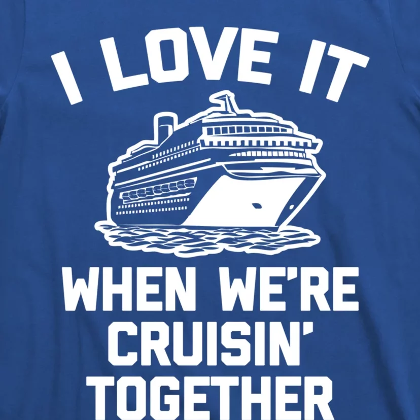 I Love It When We're Cruisin' Together Funny Family Cruise Gift T-Shirt