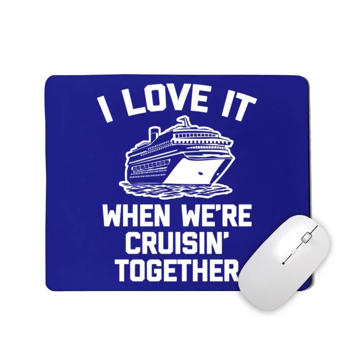 I Love It When We're Cruisin' Together Funny Family Cruise Gift Mousepad