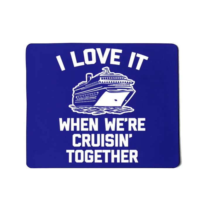 I Love It When We're Cruisin' Together Funny Family Cruise Gift Mousepad