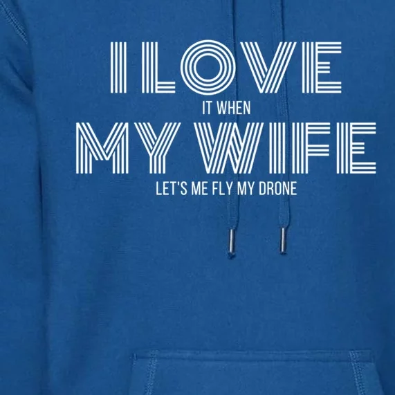 I Love It When My Wife Lets Me Fly My Drone Gift Premium Hoodie