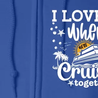 I Love It When Were Cruisin Together Cruising Ocean Life Gift Full Zip Hoodie