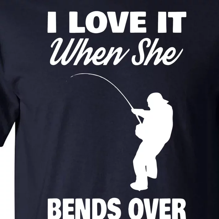 I Love It When She Bends Over Novelty Fishing Tall T-Shirt