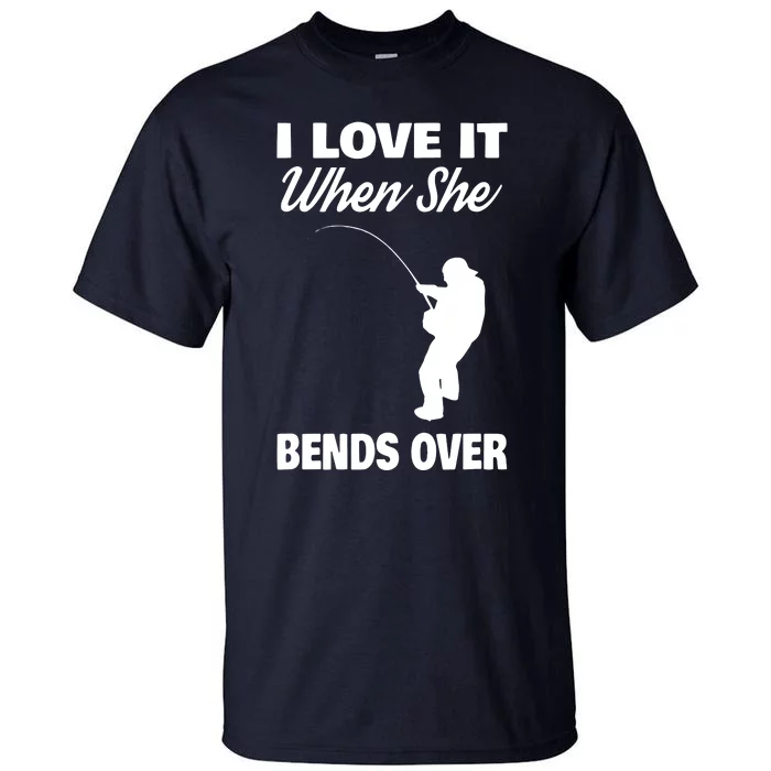 I Love It When She Bends Over Novelty Fishing Tall T-Shirt