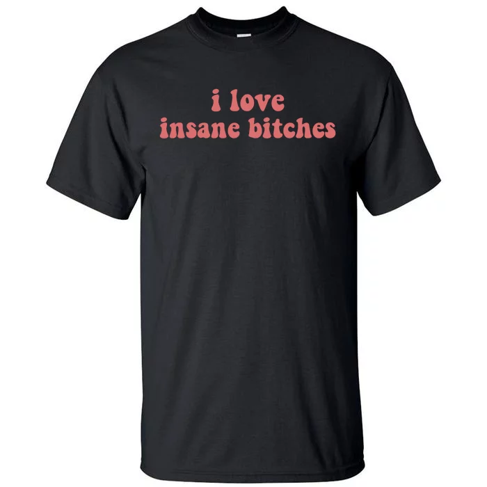 I Love Insane Bitches Funny Sarcastic Tall T-Shirt