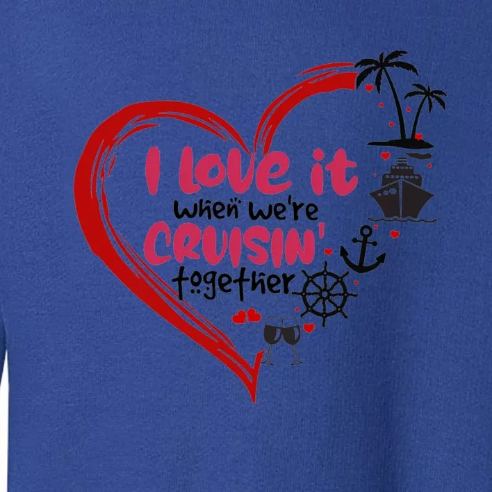 I Love It When Were Cruisin Together Heart Summer Vacation Cool Gift Toddler Sweatshirt