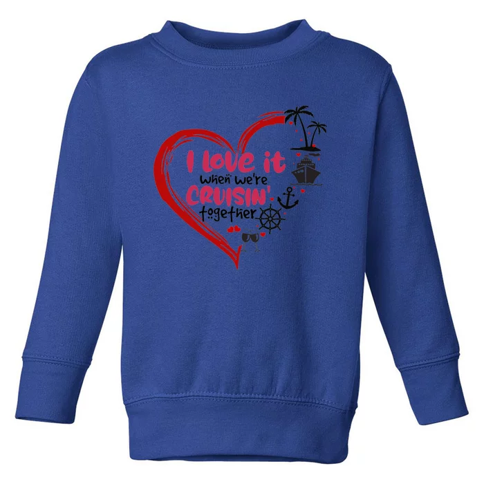 I Love It When Were Cruisin Together Heart Summer Vacation Cool Gift Toddler Sweatshirt