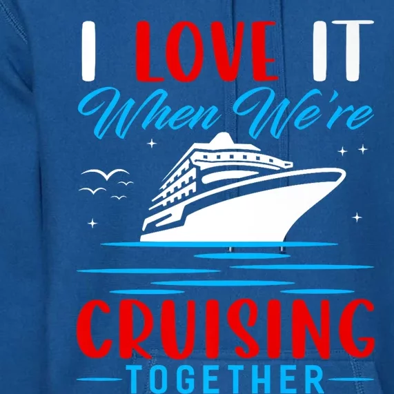 I Love It When Were Cruisin Together Gift Funny Cruise Cool Gift Premium Hoodie