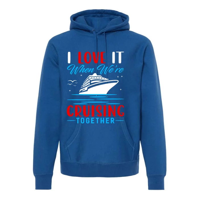 I Love It When Were Cruisin Together Gift Funny Cruise Cool Gift Premium Hoodie