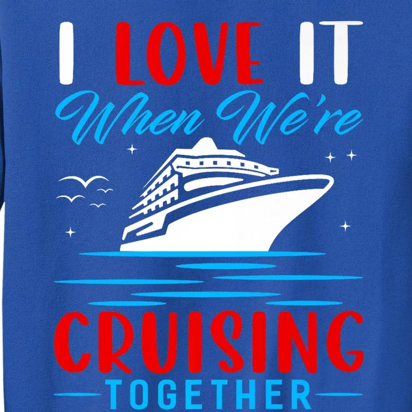 I Love It When Were Cruisin Together Gift Funny Cruise Cool Gift Tall Sweatshirt