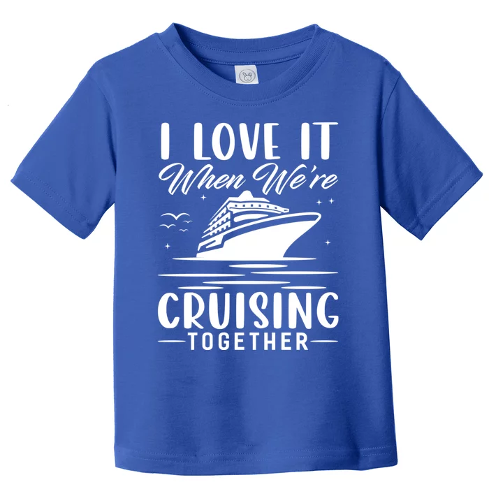 I Love It When Were Cruisin Together Cool Gift Funny Cruise Gift Toddler T-Shirt