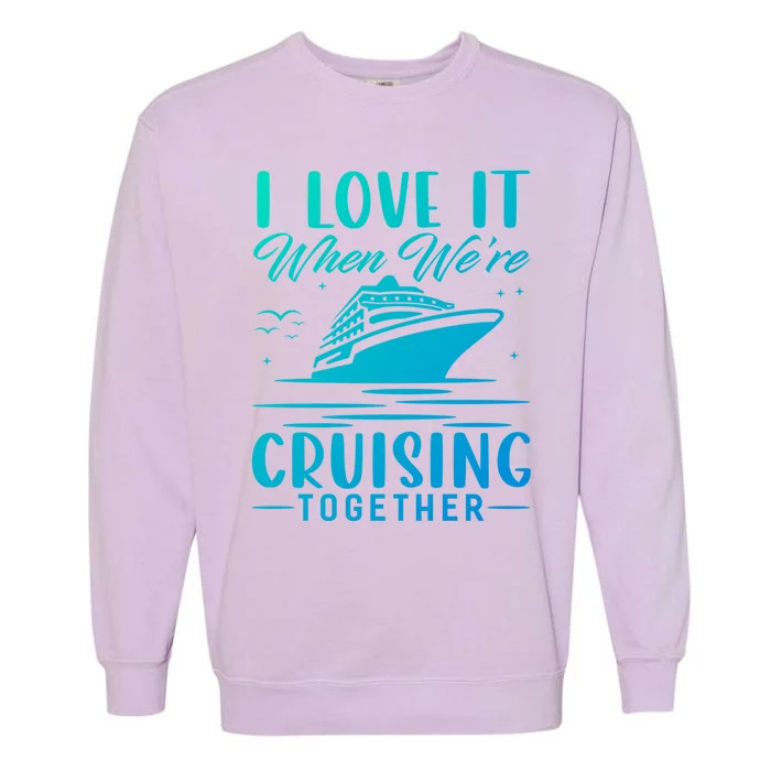 I Love It When Were Cruisin Together Cool Gift Funny Cruise Gift Garment-Dyed Sweatshirt