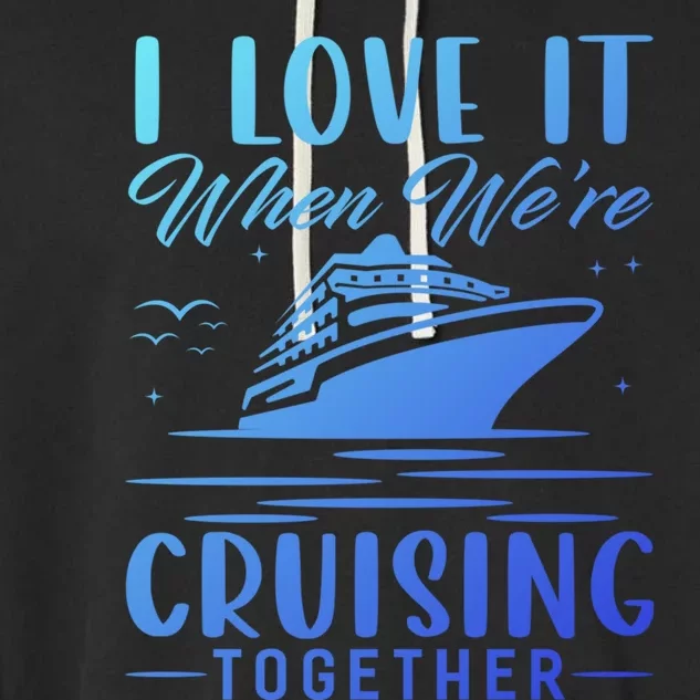 I Love It When Were Cruisin Together Cool Gift Funny Cruise Gift Garment-Dyed Fleece Hoodie