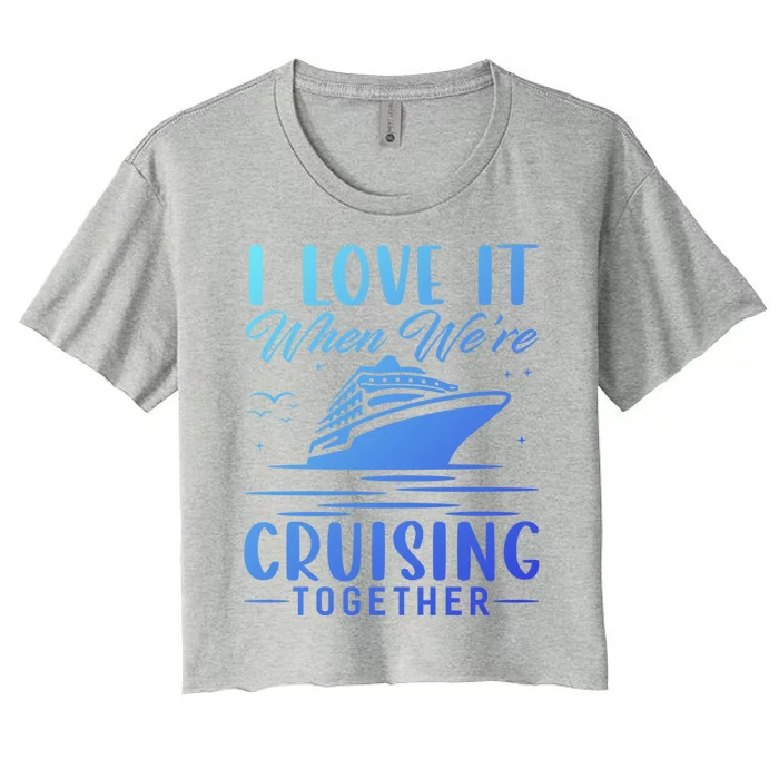 I Love It When Were Cruisin Together Cool Gift Funny Cruise Gift Women's Crop Top Tee