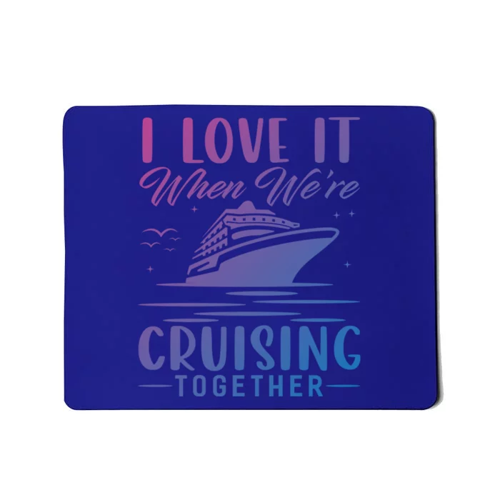 I Love It When Were Cruisin Together Cool Gift Funny Cruise Gift Mousepad