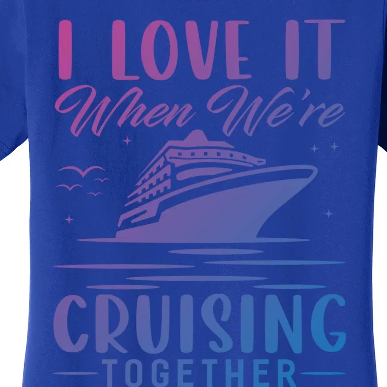 I Love It When Were Cruisin Together Cool Gift Funny Cruise Gift Women's T-Shirt