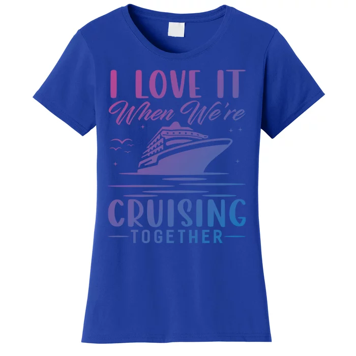 I Love It When Were Cruisin Together Cool Gift Funny Cruise Gift Women's T-Shirt