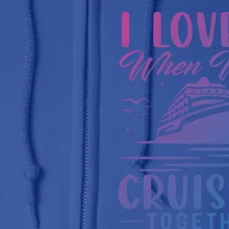 I Love It When Were Cruisin Together Cool Gift Funny Cruise Gift Full Zip Hoodie