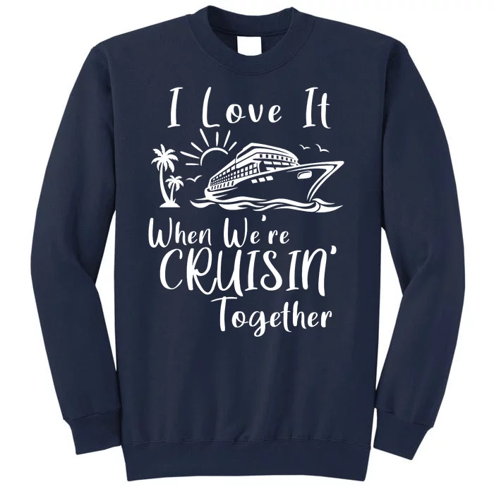 I Love It When WeRe Cruisin Together Tall Sweatshirt